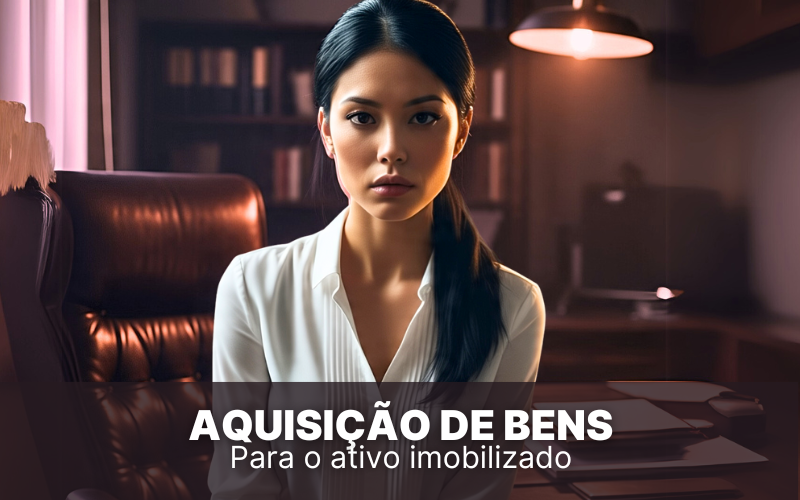 Aquisição de bens para o ativo imobilizado, saiba mais!