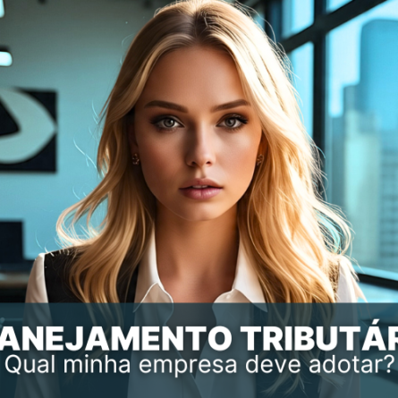 Planejamento tributário: qual a minha empresa deve adotar?