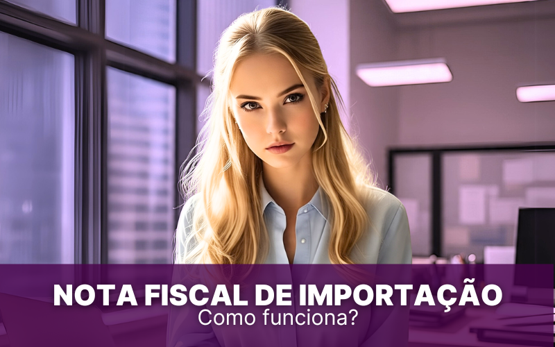 Nota Fiscal de Importação: como funciona e como a emitir?