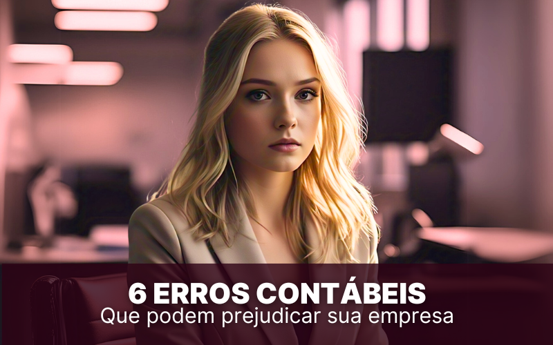 6 erros contábeis que podem prejudicar a sua empresa