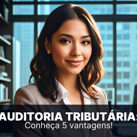 Auditoria tributária: conheça 5 vantagens de contratar uma!