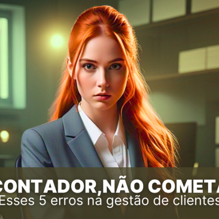 Contador, não cometa esses 5 erros na gestão de clientes