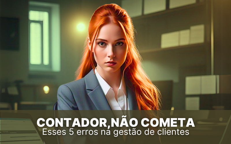 Contador, não cometa esses 5 erros na gestão de clientes