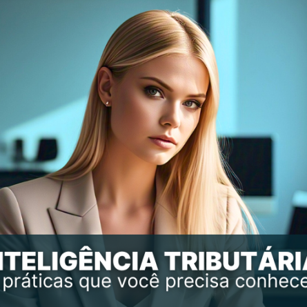 Inteligência Tributária: 3 práticas que você precisa conhecer