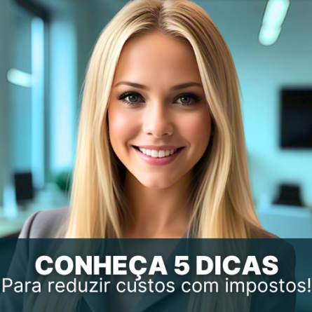 Conheça 5 dicas para reduzir custos com impostos de forma segura!
