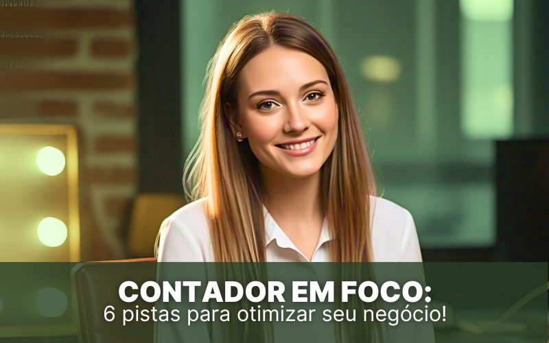 Contador em Foco: 6 pistas para otimizar seus negócios!