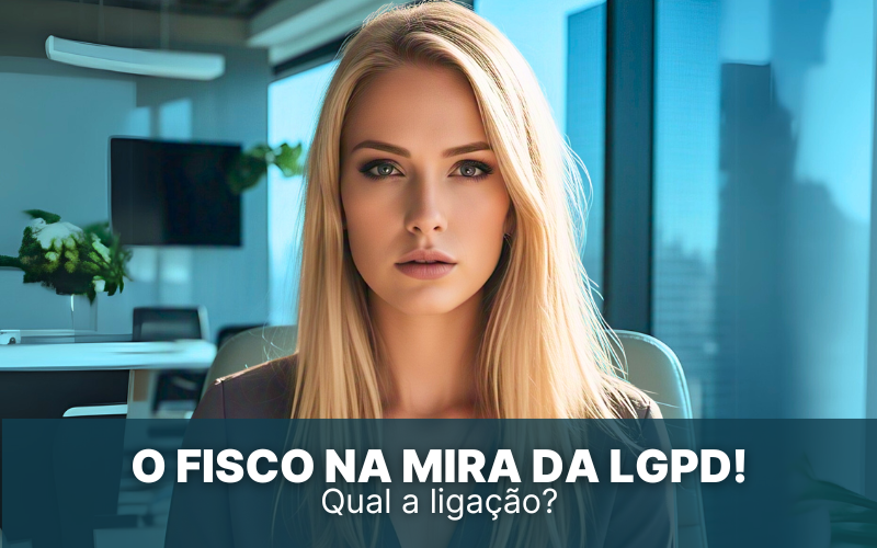 O Fisco na mira da LGPD! Por que, qual é a ligação?