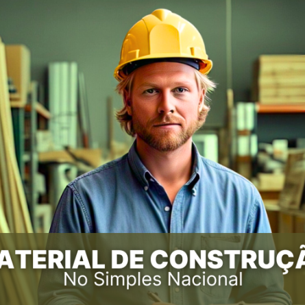 Material de Construção no Simples Nacional, saiba tudo da área!