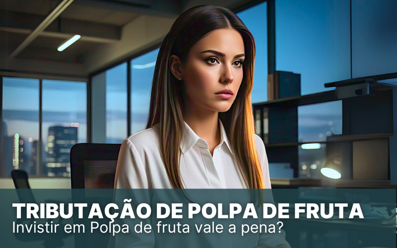 Tributação de Polpa de Fruta no Simples Nacional, vale a pena?