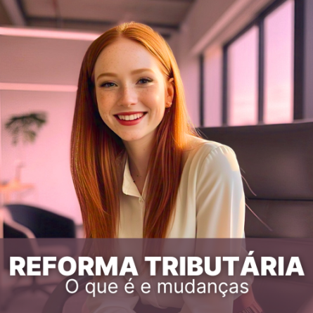 Reforma Tributária: o que é, importância e principais mudanças