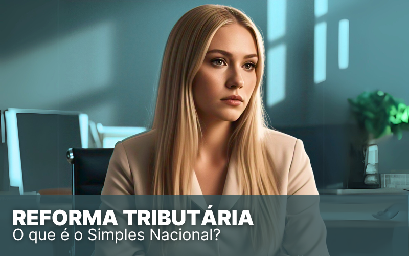 Reforma Tributária no Simples Nacional: entenda como funciona!