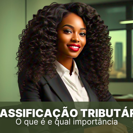 Classificação tributária: o que é, qual a importância e como preencher corretamente