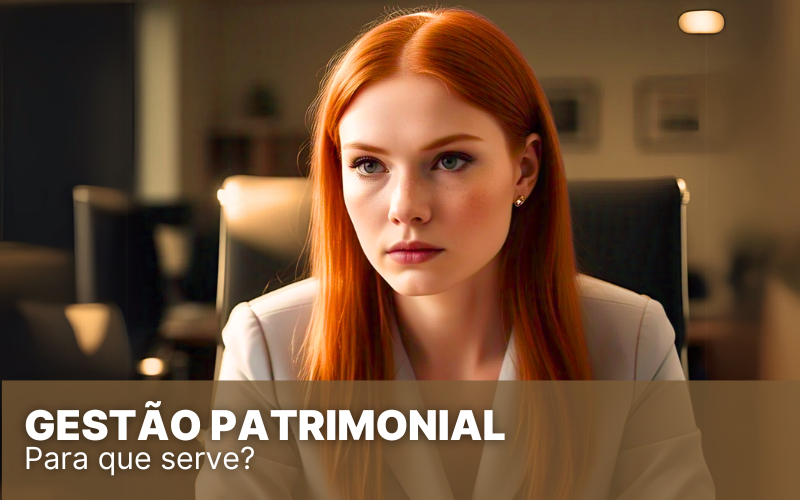 Gestão patrimonial: O que é, como funciona e por que fazer agora