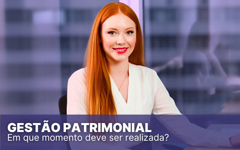 Gestão patrimonial: O que é, como funciona e por que fazer agora