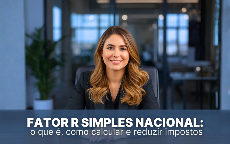 Fator R Simples Nacional: o que &eacute;, como calcular e reduzir impostos